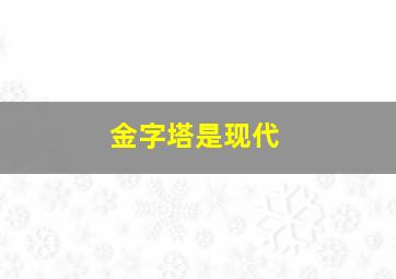 金字塔是现代