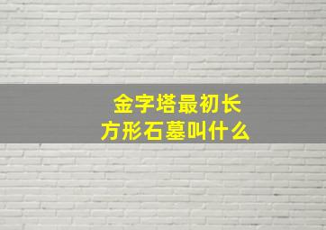 金字塔最初长方形石墓叫什么