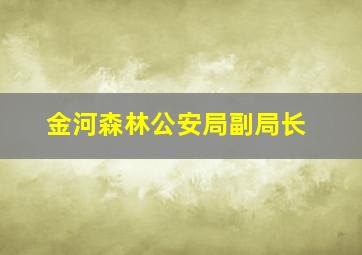 金河森林公安局副局长