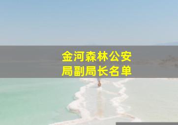 金河森林公安局副局长名单