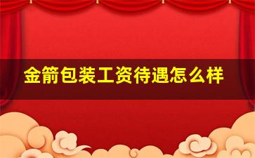 金箭包装工资待遇怎么样