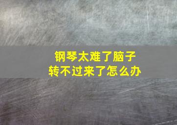 钢琴太难了脑子转不过来了怎么办