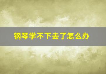 钢琴学不下去了怎么办