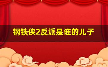 钢铁侠2反派是谁的儿子