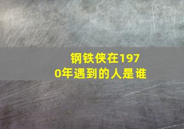 钢铁侠在1970年遇到的人是谁