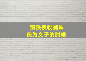 钢铁侠收蜘蛛侠为义子的时候