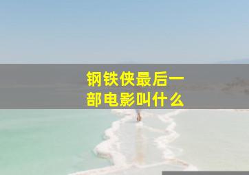 钢铁侠最后一部电影叫什么