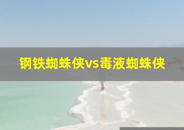 钢铁蜘蛛侠vs毒液蜘蛛侠