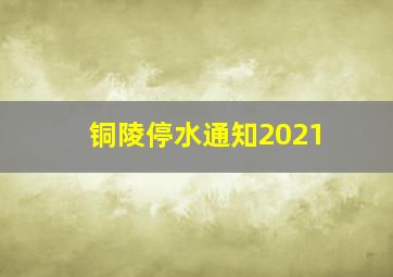 铜陵停水通知2021