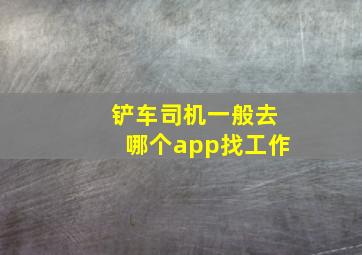 铲车司机一般去哪个app找工作