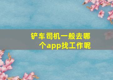 铲车司机一般去哪个app找工作呢