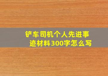 铲车司机个人先进事迹材料300字怎么写