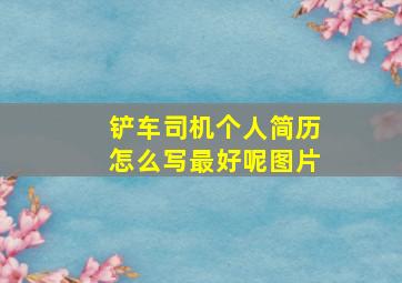 铲车司机个人简历怎么写最好呢图片