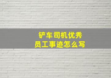 铲车司机优秀员工事迹怎么写