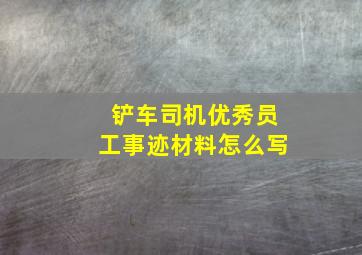 铲车司机优秀员工事迹材料怎么写