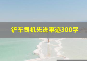 铲车司机先进事迹300字