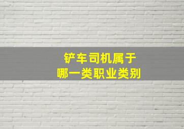 铲车司机属于哪一类职业类别