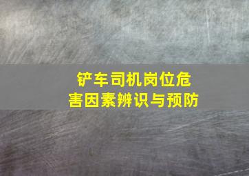 铲车司机岗位危害因素辨识与预防