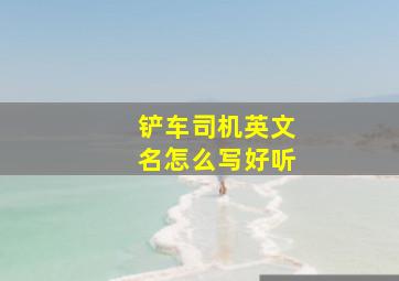 铲车司机英文名怎么写好听