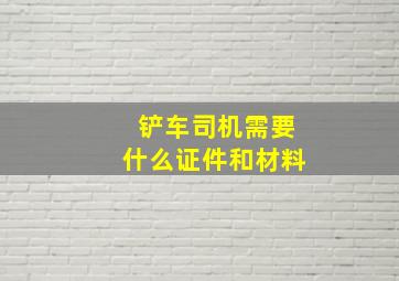 铲车司机需要什么证件和材料