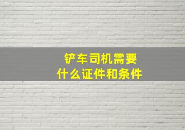 铲车司机需要什么证件和条件