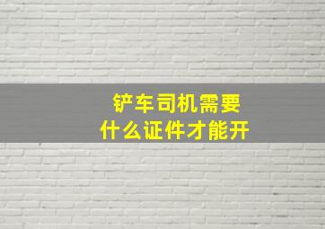 铲车司机需要什么证件才能开