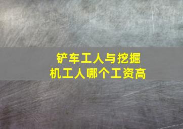 铲车工人与挖掘机工人哪个工资高