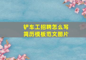 铲车工招聘怎么写简历模板范文图片