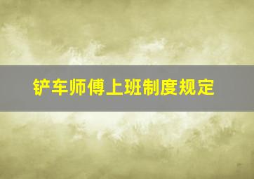 铲车师傅上班制度规定