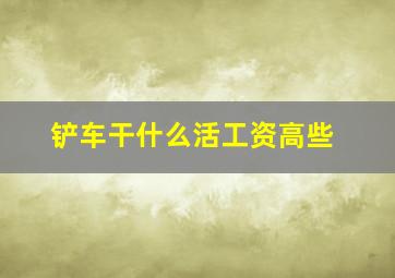 铲车干什么活工资高些