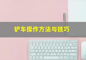 铲车操作方法与技巧