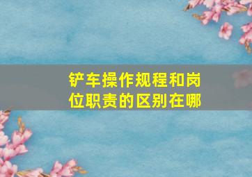 铲车操作规程和岗位职责的区别在哪