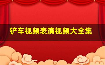 铲车视频表演视频大全集