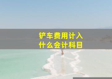 铲车费用计入什么会计科目