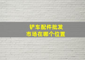 铲车配件批发市场在哪个位置