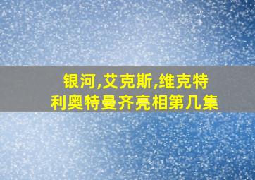 银河,艾克斯,维克特利奥特曼齐亮相第几集