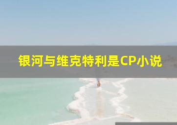 银河与维克特利是CP小说