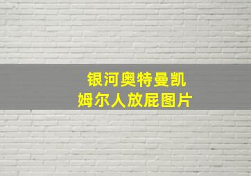 银河奥特曼凯姆尔人放屁图片