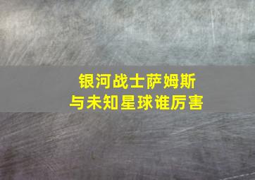 银河战士萨姆斯与未知星球谁厉害