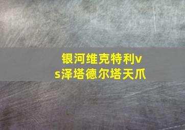 银河维克特利vs泽塔德尔塔天爪