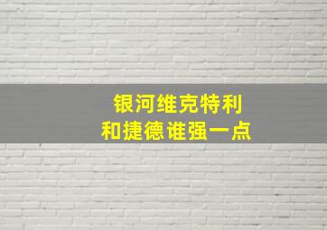 银河维克特利和捷德谁强一点