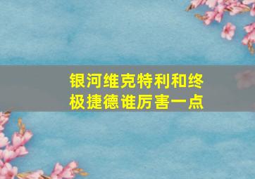 银河维克特利和终极捷德谁厉害一点