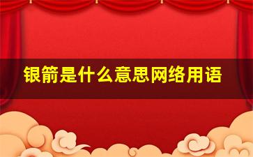 银箭是什么意思网络用语