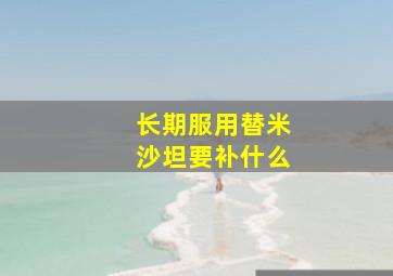 长期服用替米沙坦要补什么