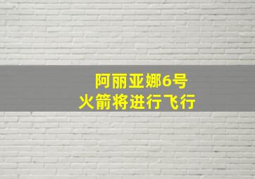 阿丽亚娜6号火箭将进行飞行