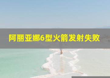 阿丽亚娜6型火箭发射失败