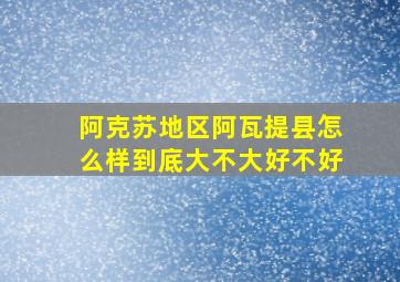 阿克苏地区阿瓦提县怎么样到底大不大好不好