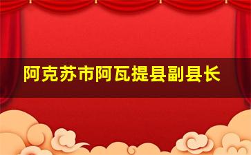 阿克苏市阿瓦提县副县长