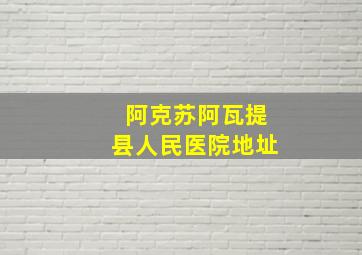 阿克苏阿瓦提县人民医院地址