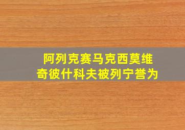 阿列克赛马克西莫维奇彼什科夫被列宁誉为